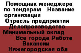 Помощник менеджера по тендерам › Название организации ­ Dia Service › Отрасль предприятия ­ Делопроизводство › Минимальный оклад ­ 30 000 - Все города Работа » Вакансии   . Нижегородская обл.